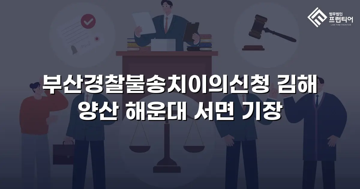 부산경찰불송치이의신청 김해 양산 해운대 서면 기장