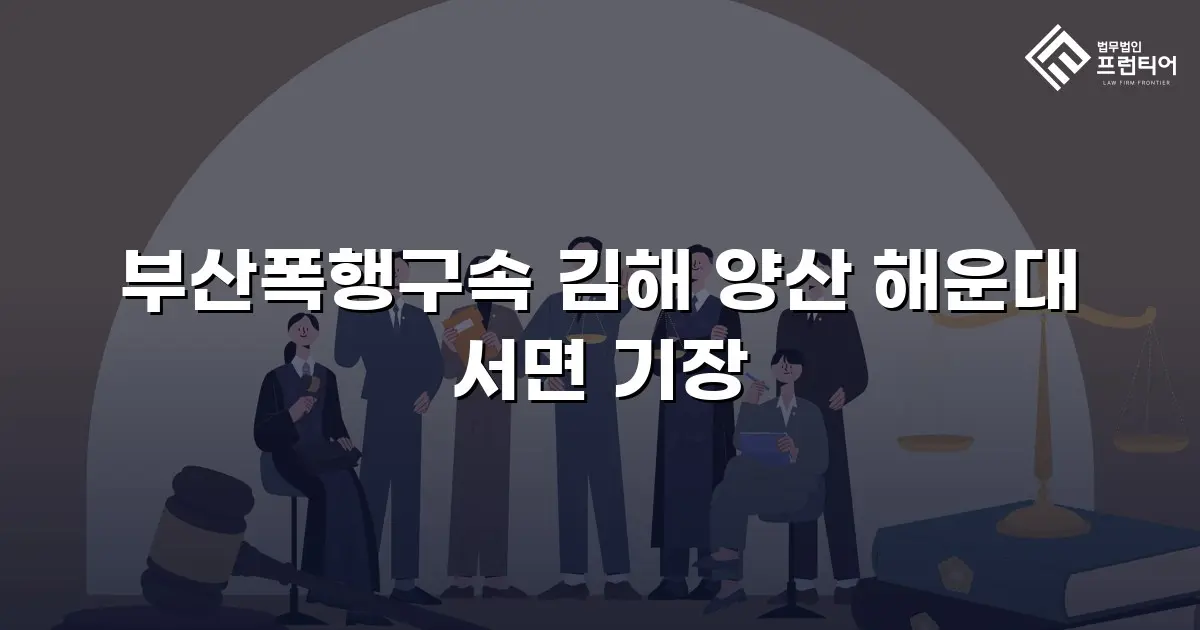 부산폭행구속 김해 양산 해운대 서면 기장