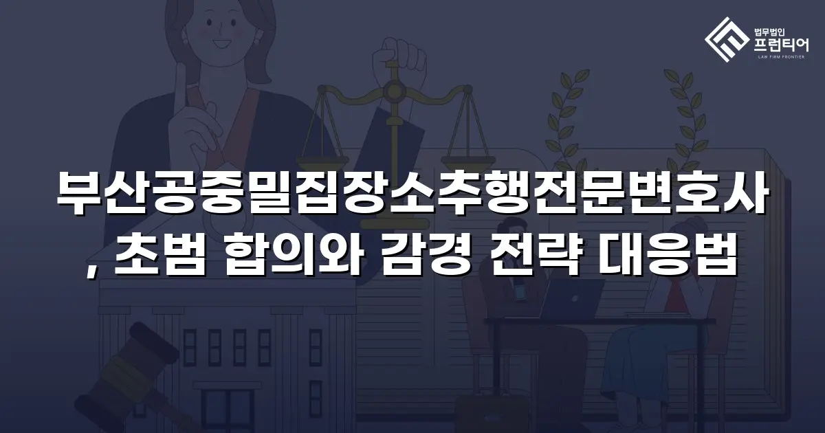 부산공중밀집장소추행전문변호사, 초범 합의와 감경 전략 대응법