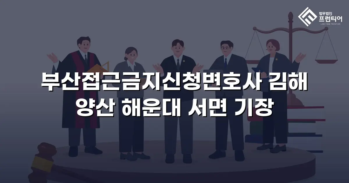 부산접근금지신청변호사 김해 양산 해운대 서면 기장