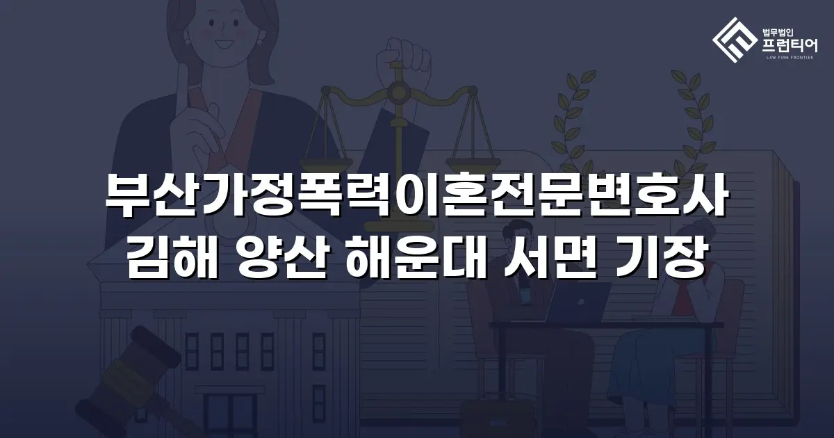 부산가정폭력이혼전문변호사 김해 양산 해운대 서면 기장