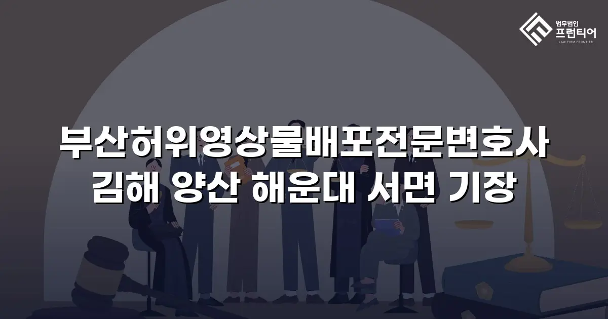 부산허위영상물배포전문변호사 김해 양산 해운대 서면 기장