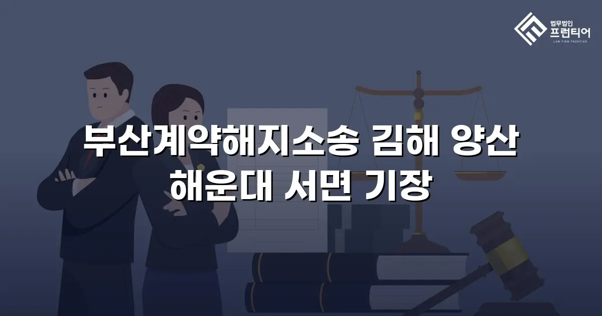 부산계약해지소송 김해 양산 해운대 서면 기장