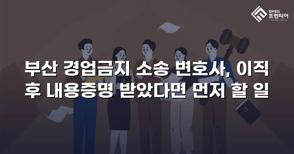부산 경업금지 소송 변호사, 이직 후 내용증명 받았다면 먼저 할 일