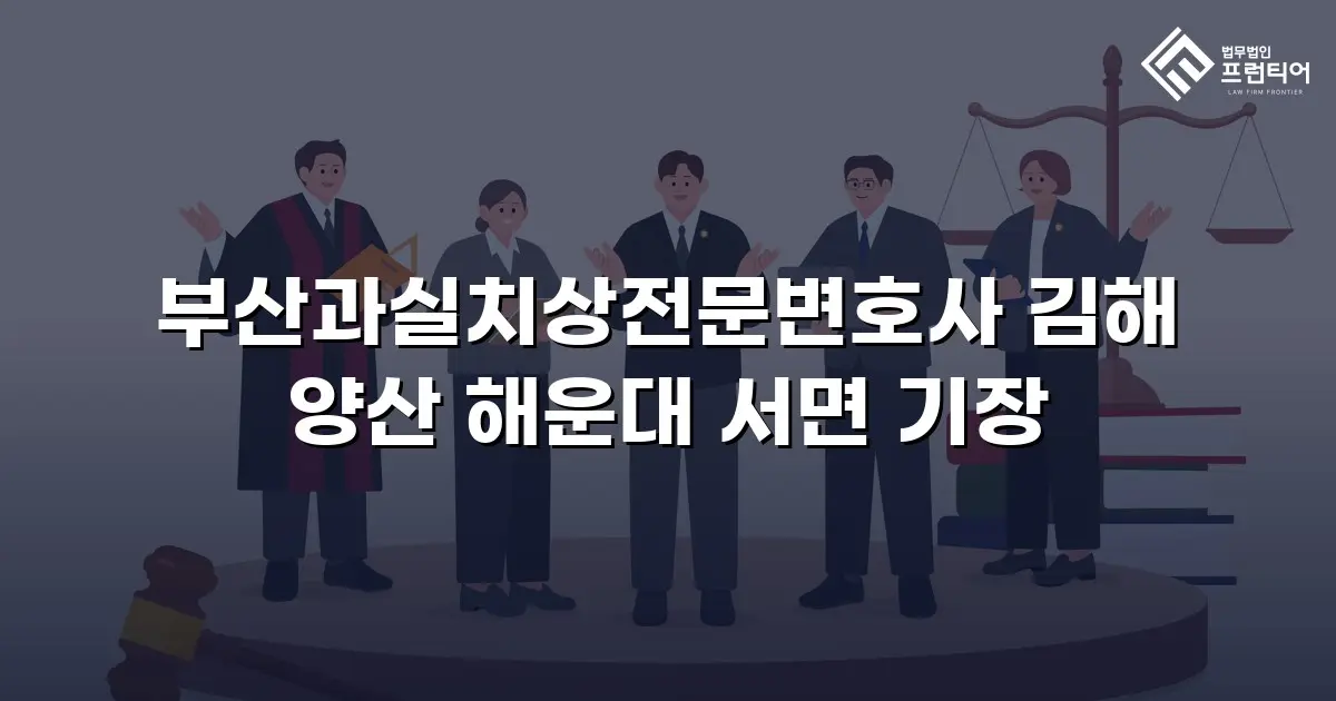 부산과실치상전문변호사 김해 양산 해운대 서면 기장