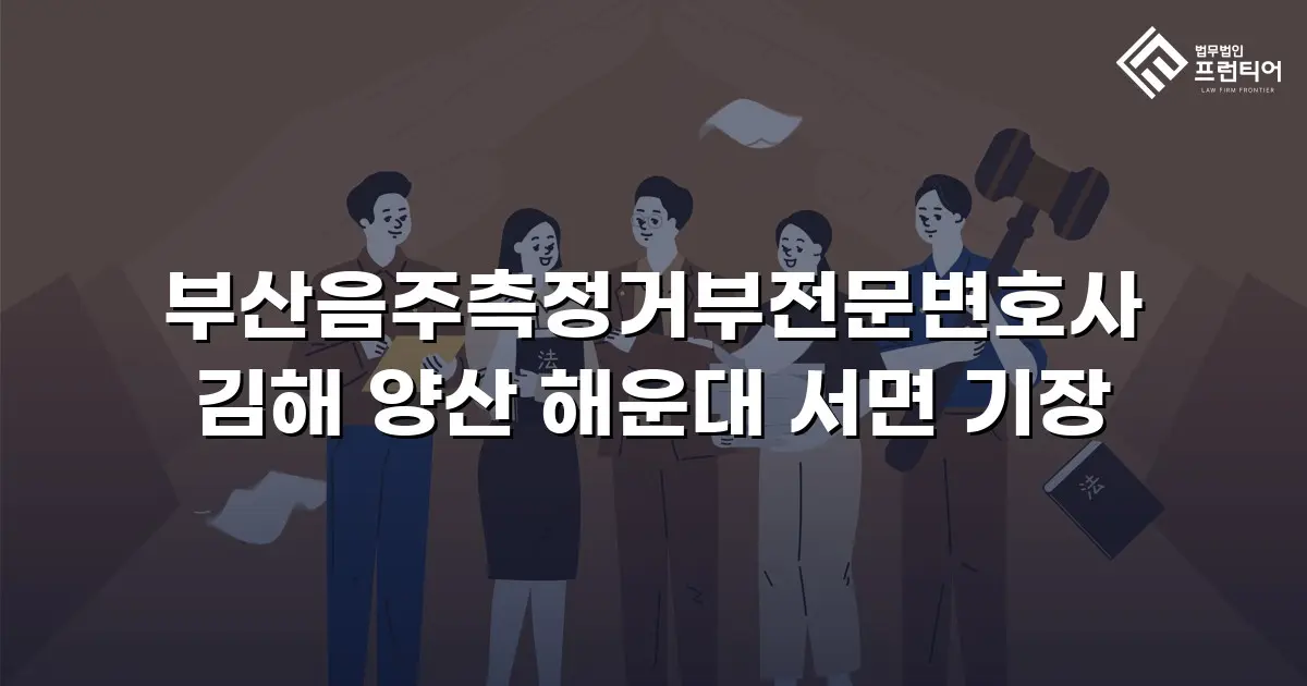 부산음주측정거부전문변호사 김해 양산 해운대 서면 기장