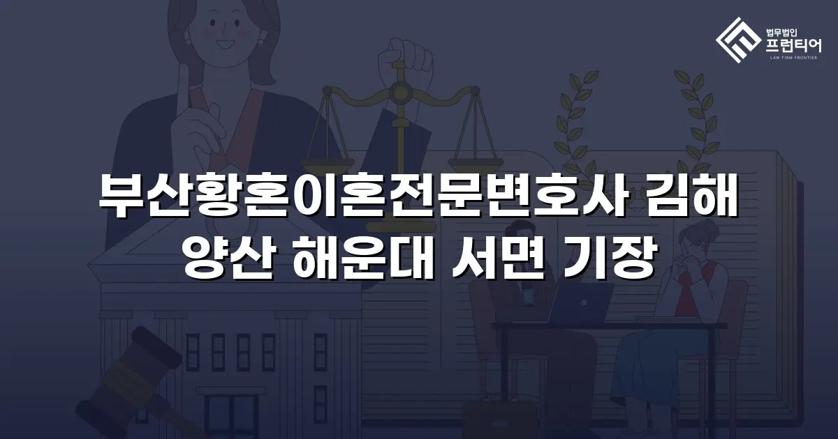 부산황혼이혼전문변호사 김해 양산 해운대 서면 기장