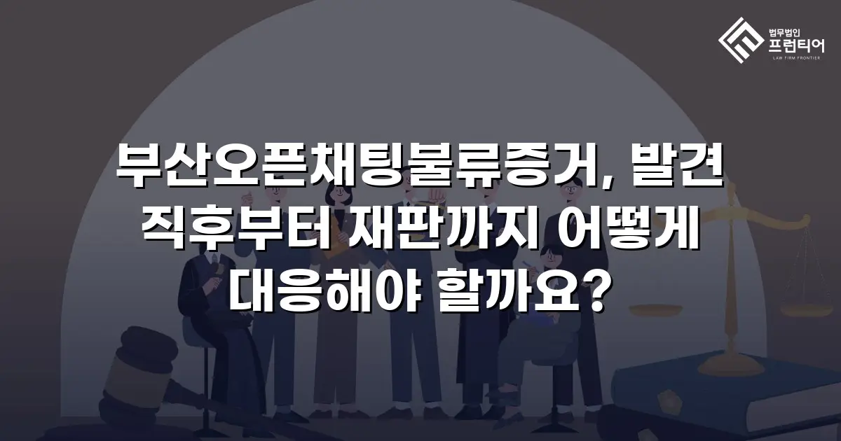 부산오픈채팅불류증거, 발견 직후부터 재판까지 어떻게 대응해야 할까요?