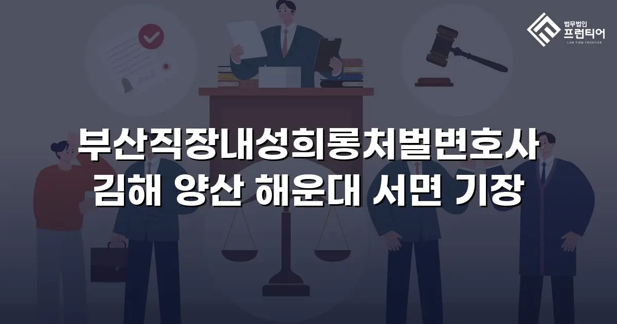 부산직장내성희롱처벌변호사 김해 양산 해운대 서면 기장