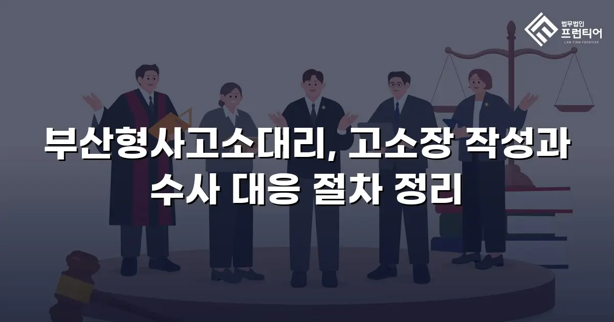 부산형사고소대리, 고소장 작성과 수사 대응 절차 정리