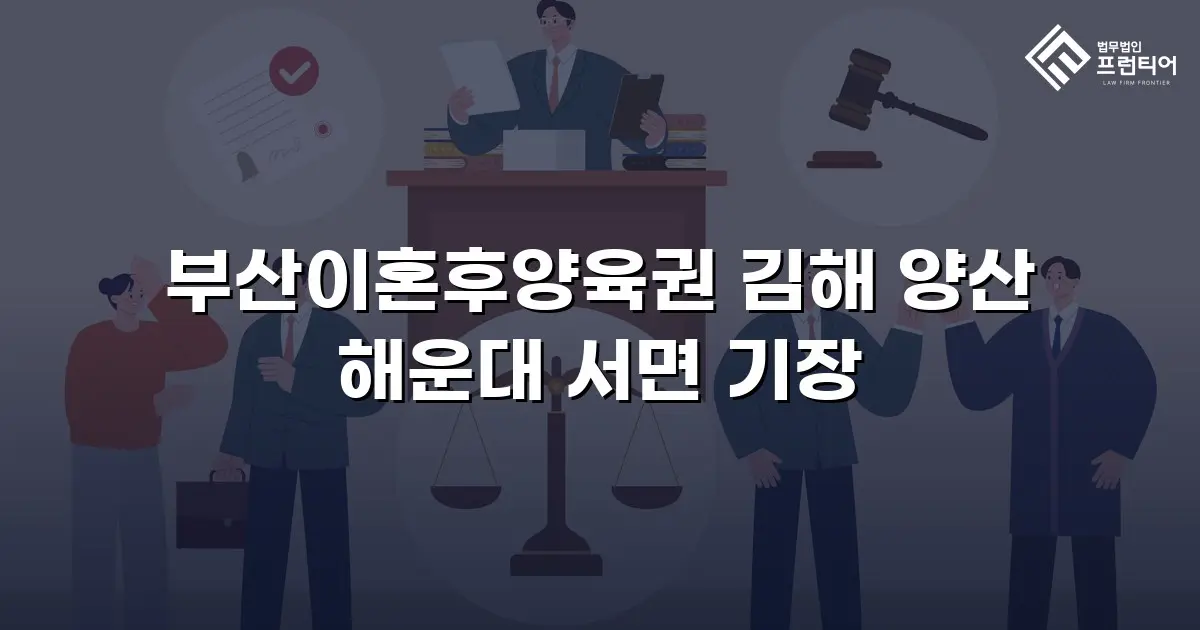부산이혼후양육권 김해 양산 해운대 서면 기장