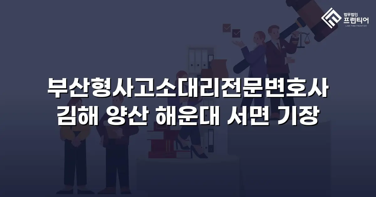 부산형사고소대리전문변호사 김해 양산 해운대 서면 기장