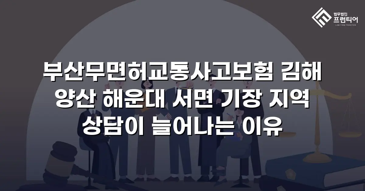 부산무면허교통사고보험 김해 양산 해운대 서면 기장 지역 상담이 늘어나는 이유