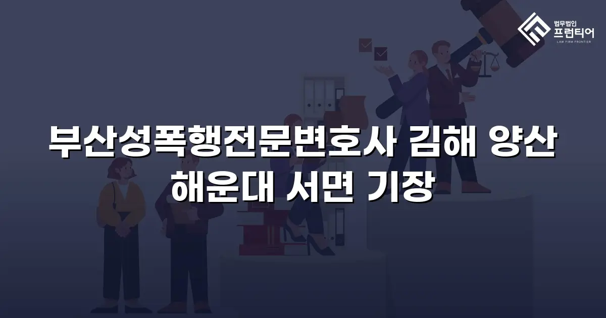 부산성폭행전문변호사 김해 양산 해운대 서면 기장