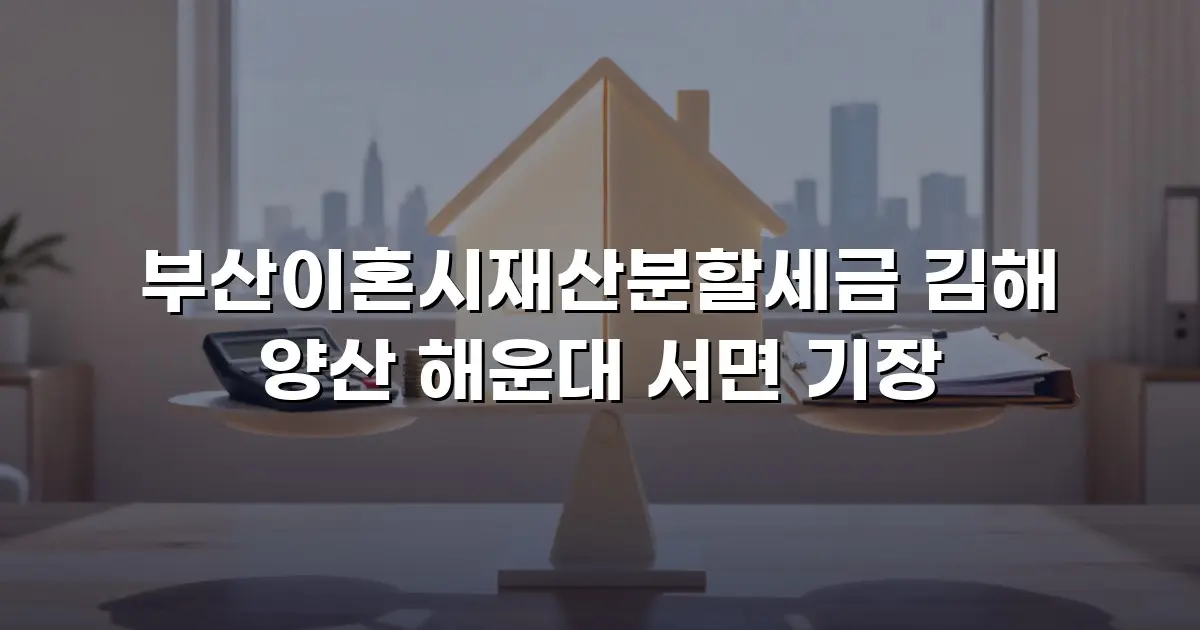부산이혼시재산분할세금 김해 양산 해운대 서면 기장