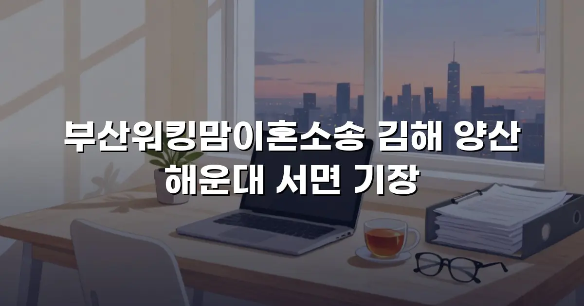 부산워킹맘이혼소송 김해 양산 해운대 서면 기장