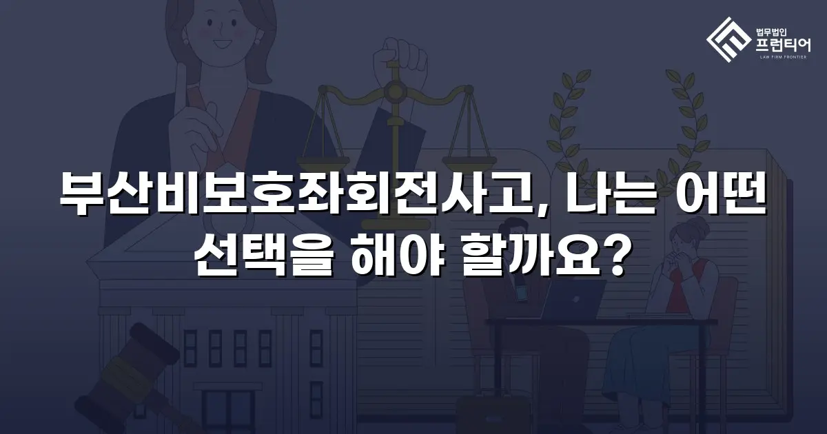 부산비보호좌회전사고, 나는 어떤 선택을 해야 할까요?