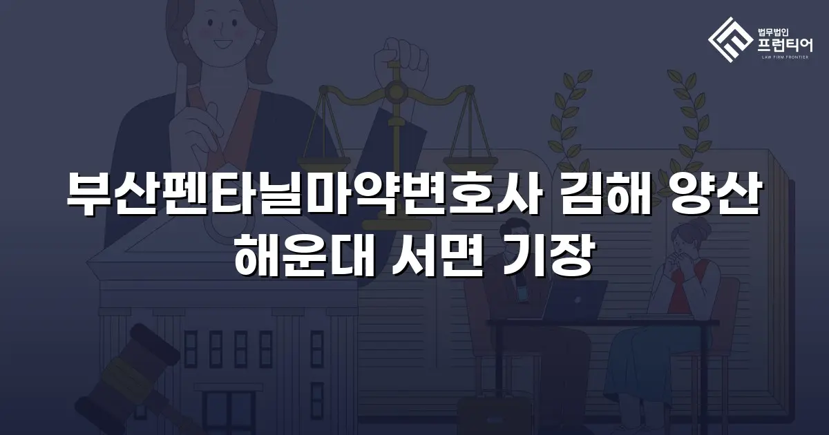 부산펜타닐마약변호사 김해 양산 해운대 서면 기장