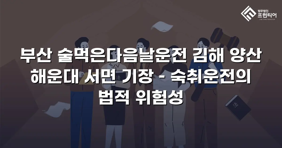 부산 술먹은다음날운전 김해 양산 해운대 서면 기장 – 숙취운전의 법적 위험성