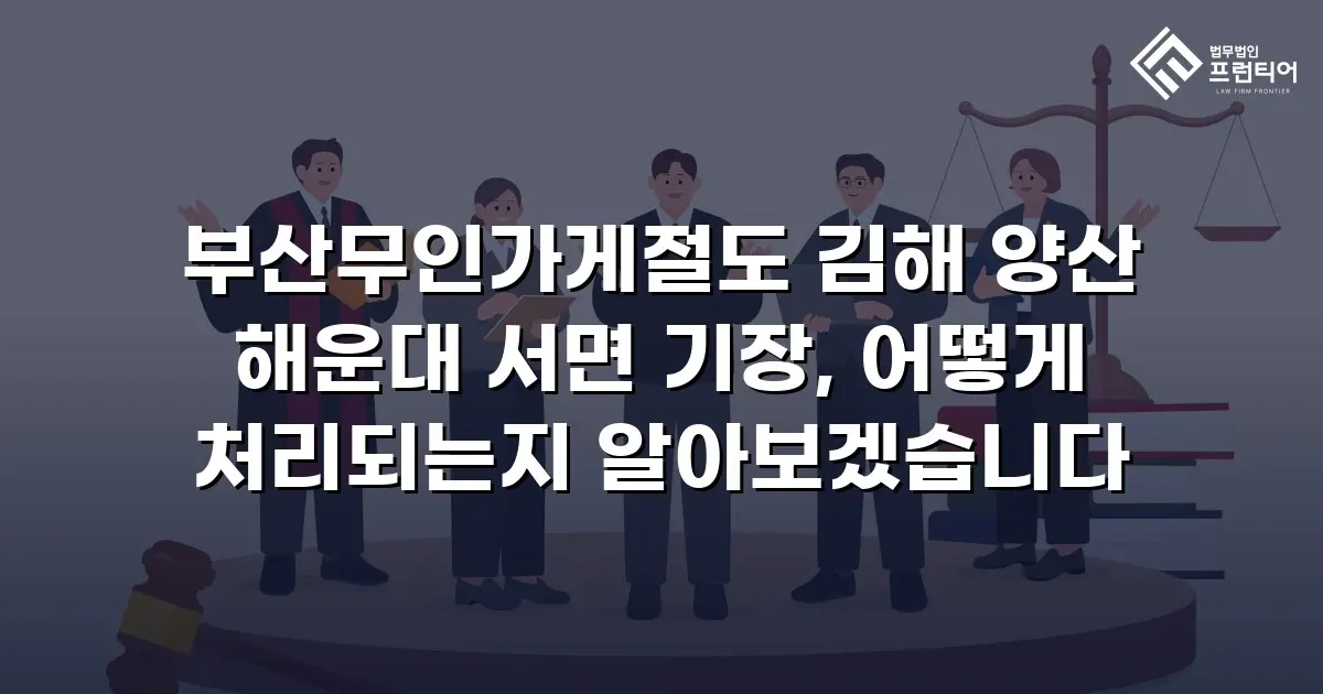 부산무인가게절도 김해 양산 해운대 서면 기장, 어떻게 처리되는지 알아보겠습니다