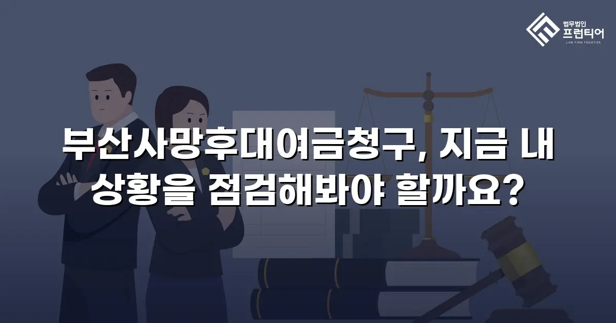 부산사망후대여금청구, 지금 내 상황을 점검해봐야 할까요?