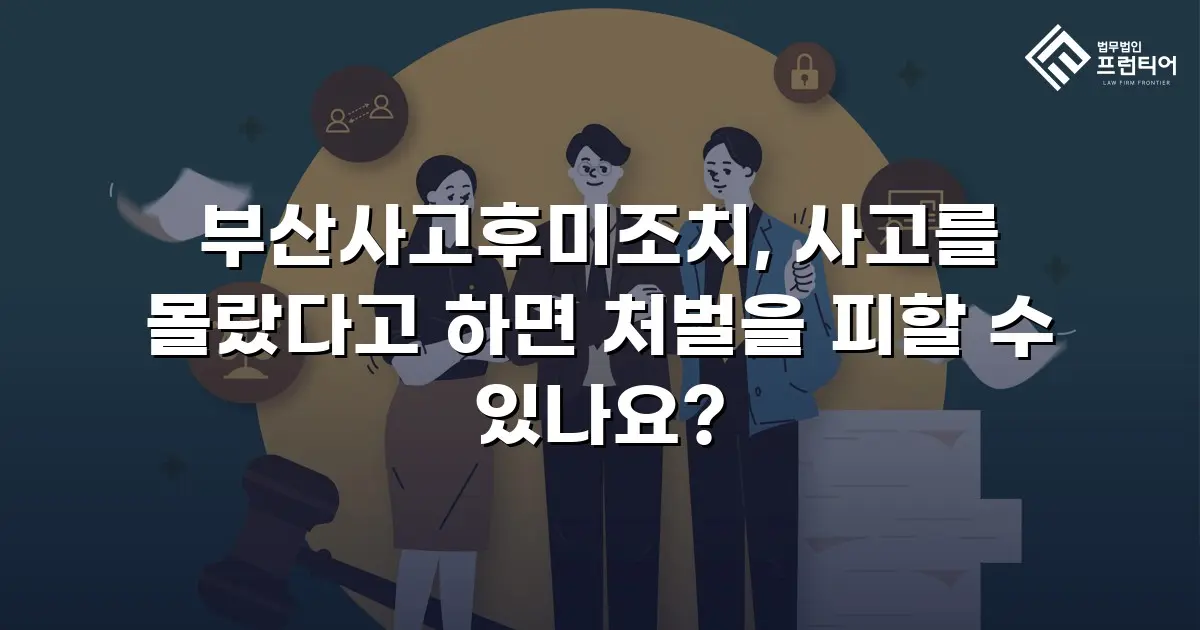 부산사고후미조치, 사고를 몰랐다고 하면 처벌을 피할 수 있나요?