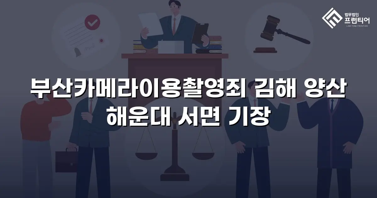 부산카메라이용촬영죄 김해 양산 해운대 서면 기장