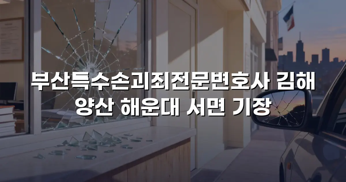 부산특수손괴죄전문변호사 김해 양산 해운대 서면 기장