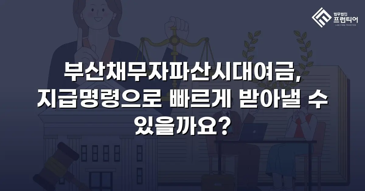 부산채무자파산시대여금, 지급명령으로 빠르게 받아낼 수 있을까요?