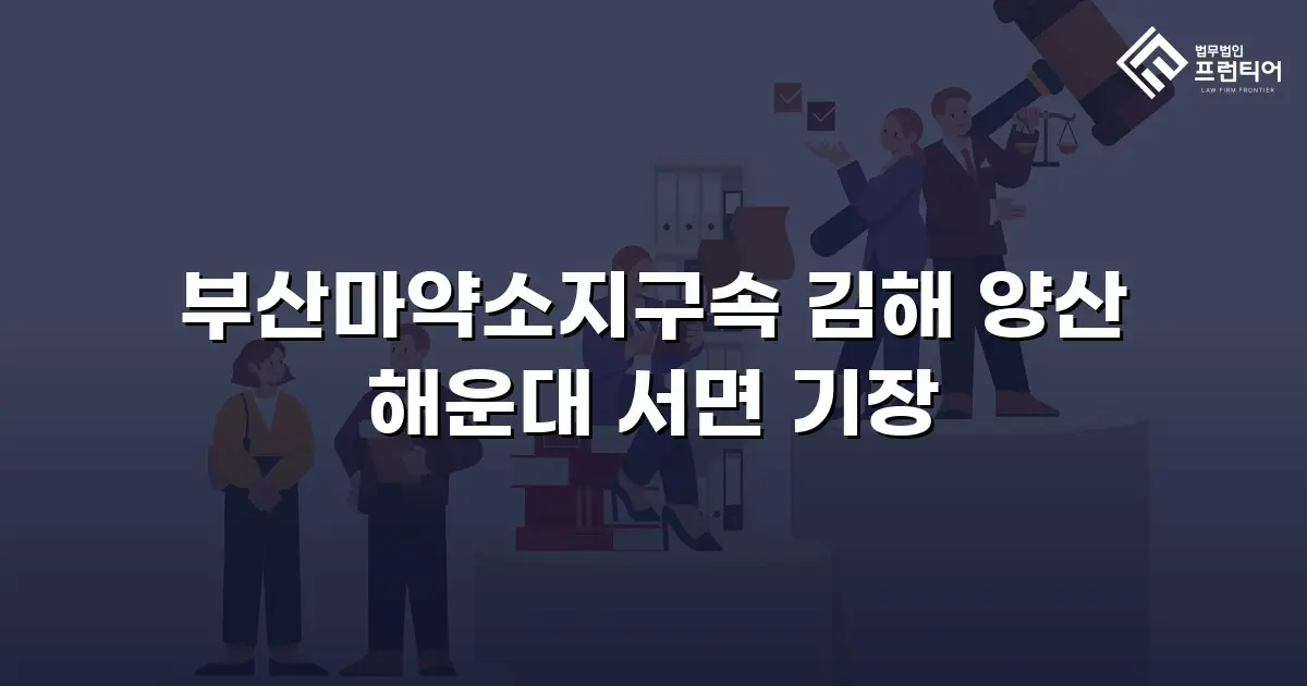 부산마약소지구속 김해 양산 해운대 서면 기장