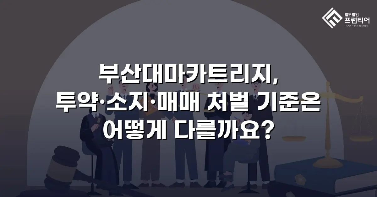부산대마카트리지, 투약·소지·매매 처벌 기준은 어떻게 다를까요?