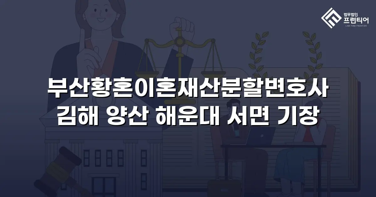 부산황혼이혼재산분할변호사 김해 양산 해운대 서면 기장
