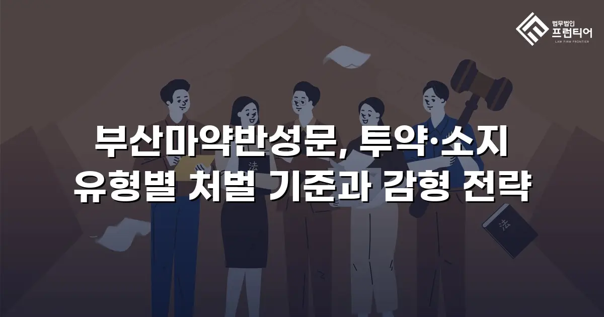 부산마약반성문, 투약·소지 유형별 처벌 기준과 감형 전략