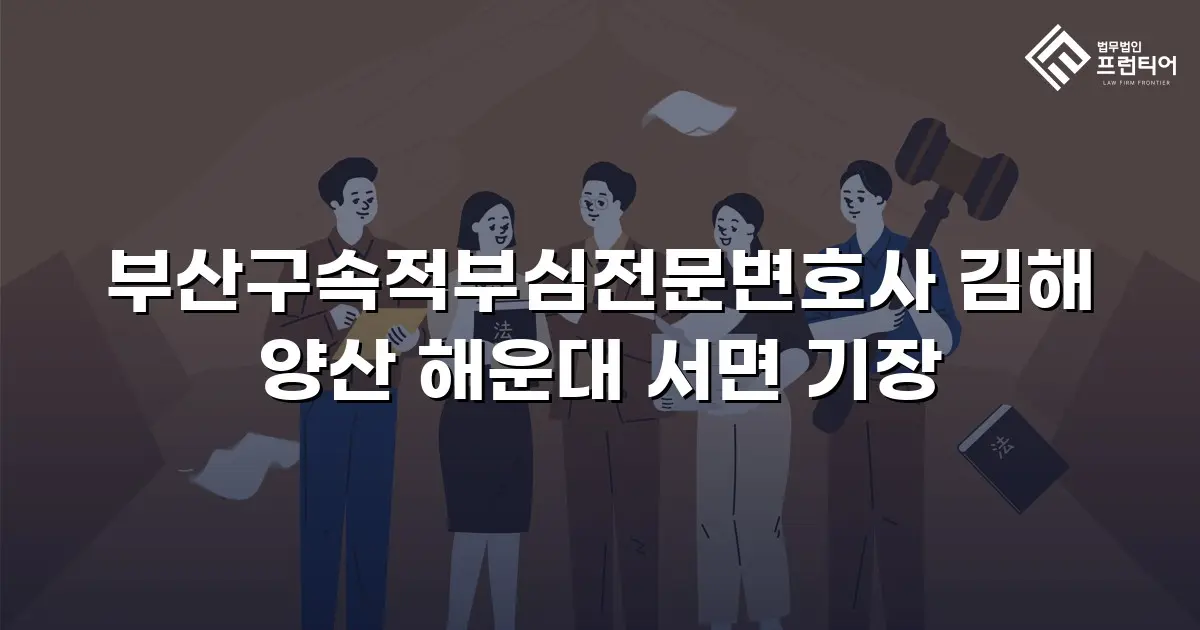 부산구속적부심전문변호사 김해 양산 해운대 서면 기장
