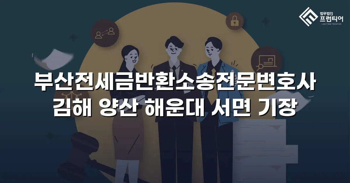 부산전세금반환소송전문변호사 김해 양산 해운대 서면 기장