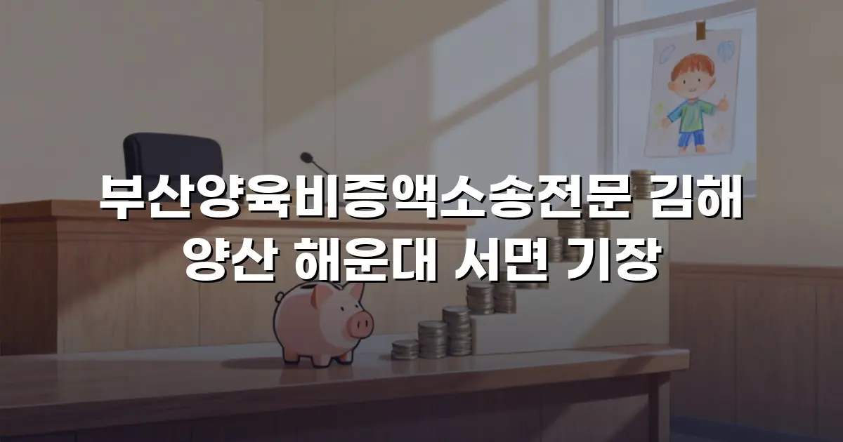 부산양육비증액소송전문 김해 양산 해운대 서면 기장