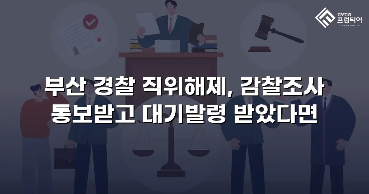 부산 경찰 직위해제, 감찰조사 통보받고 대기발령 받았다면