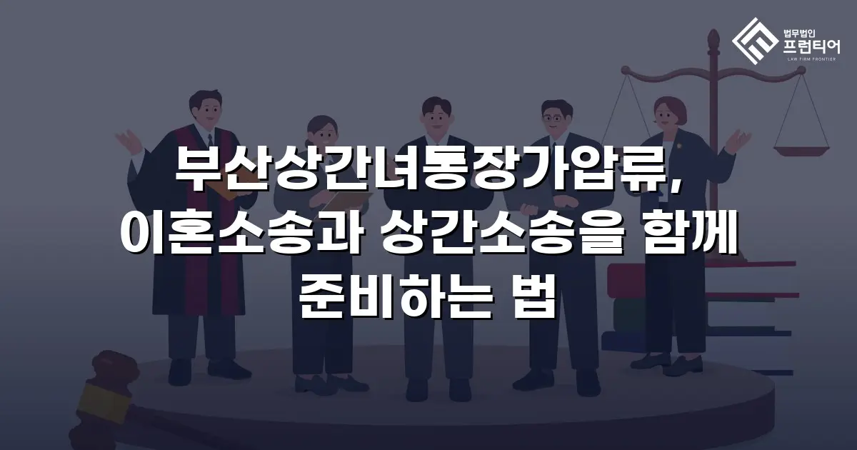 부산상간녀통장가압류, 이혼소송과 상간소송을 함께 준비하는 법