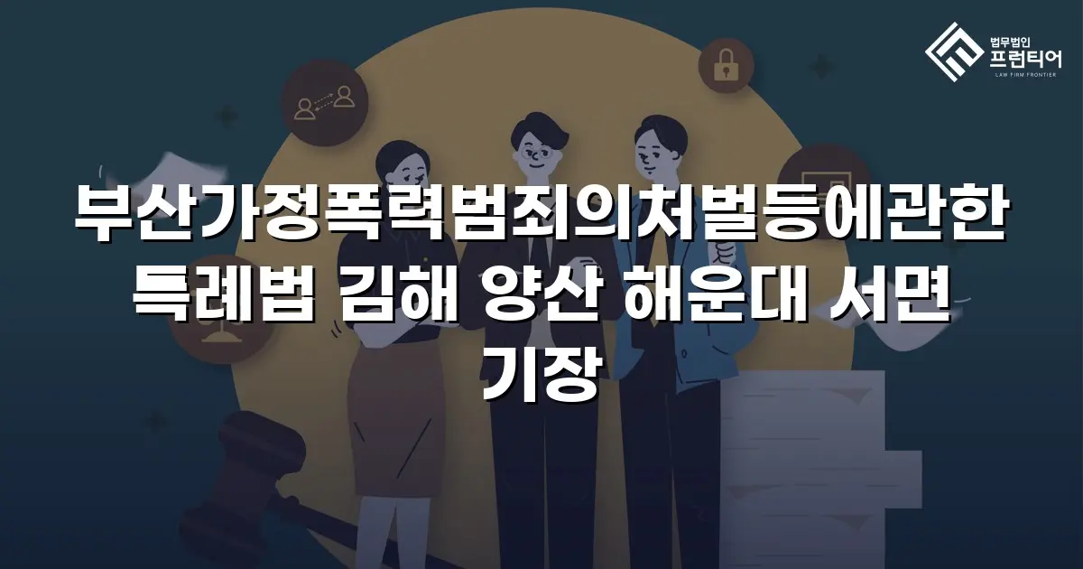 부산가정폭력범죄의처벌등에관한특례법 김해 양산 해운대 서면 기장