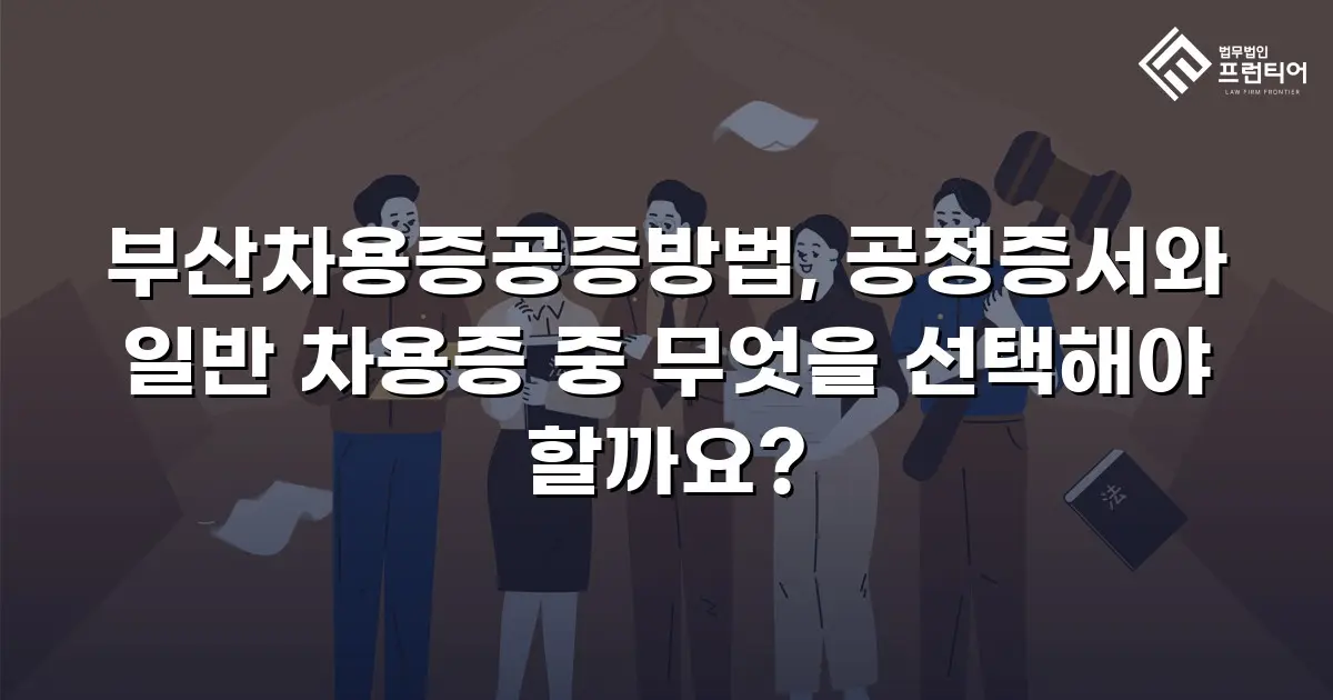 부산차용증공증방법, 공정증서와 일반 차용증 중 무엇을 선택해야 할까요?