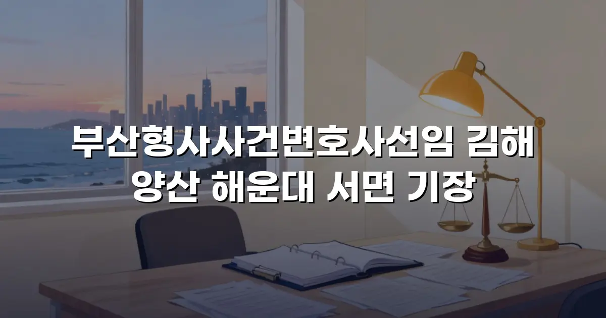 부산형사사건변호사선임 김해 양산 해운대 서면 기장