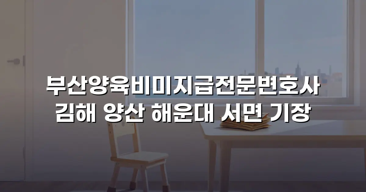 부산양육비미지급전문변호사 김해 양산 해운대 서면 기장