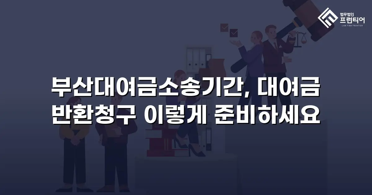 부산대여금소송기간, 대여금 반환청구 이렇게 준비하세요
