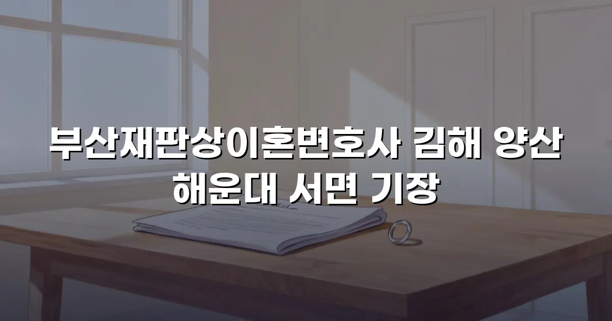 부산재판상이혼변호사 김해 양산 해운대 서면 기장