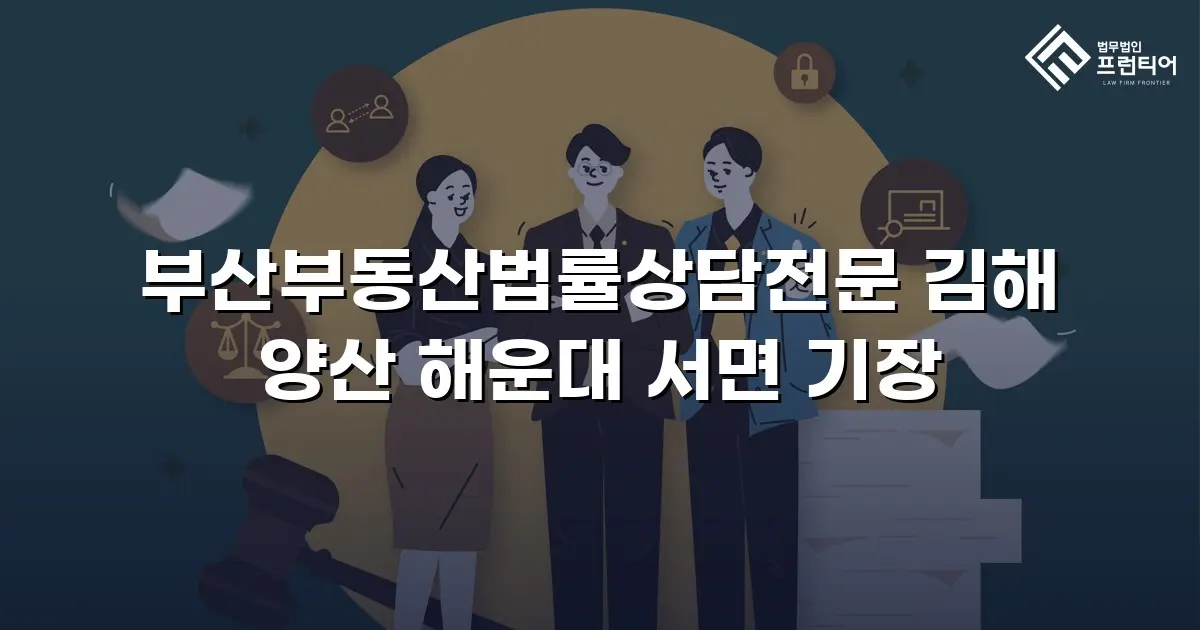 부산부동산법률상담전문 김해 양산 해운대 서면 기장