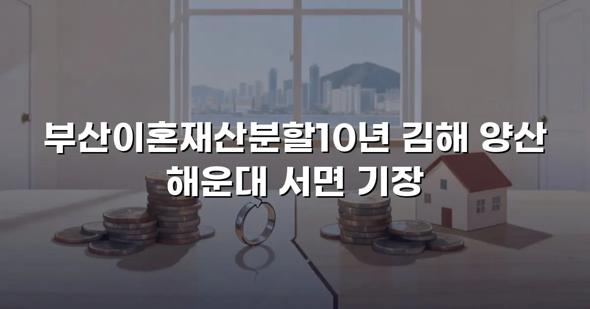 부산이혼재산분할10년 김해 양산 해운대 서면 기장