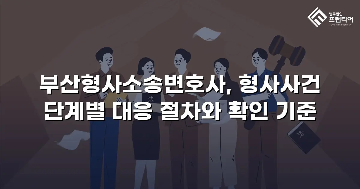 부산형사소송변호사, 형사사건 단계별 대응 절차와 확인 기준
