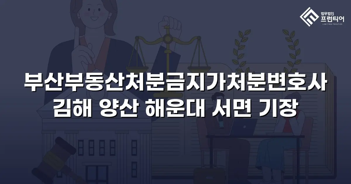 부산부동산처분금지가처분변호사 김해 양산 해운대 서면 기장