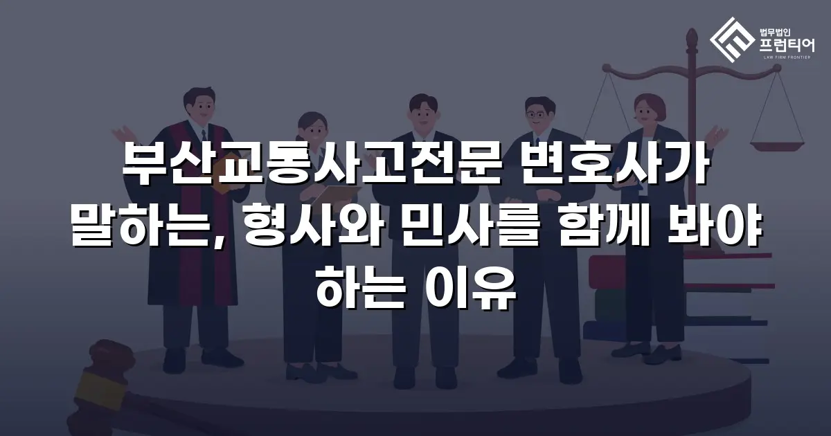 부산교통사고전문 변호사가 말하는, 형사와 민사를 함께 봐야 하는 이유
