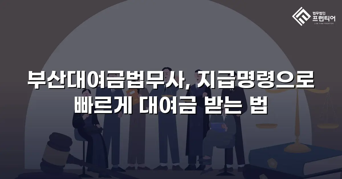 부산대여금법무사, 지급명령으로 빠르게 대여금 받는 법